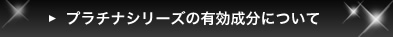 プラチナシリーズの4つの有効成分について プラチナシリーズの4つの有効成分について
