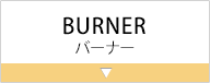 BURNER（バーナー）