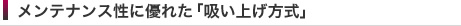 メンテナンス性に優れた「吸い上げ方式」
